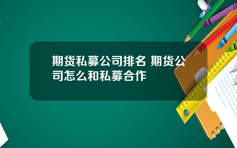 期货私募公司排名 期货公司怎么和私募合作
